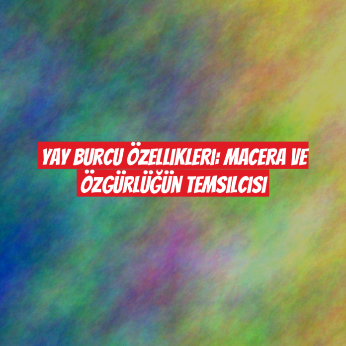 Yay Burcu Özellikleri: Macera ve Özgürlüğün Temsilcisi