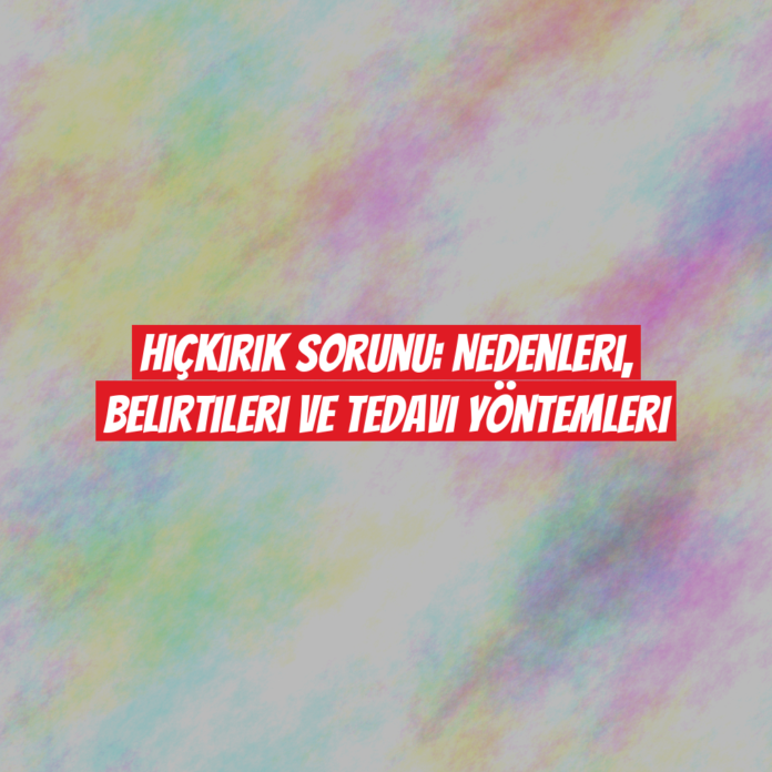 Hıçkırık Sorunu: Nedenleri, Belirtileri ve Tedavi Yöntemleri