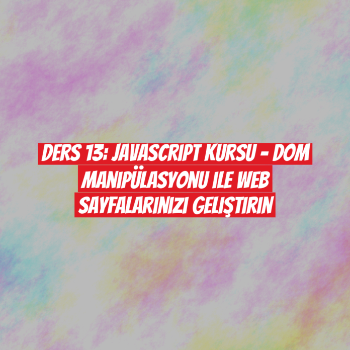 Ders 13: JavaScript Kursu - DOM Manipülasyonu ile Web Sayfalarınızı Geliştirin