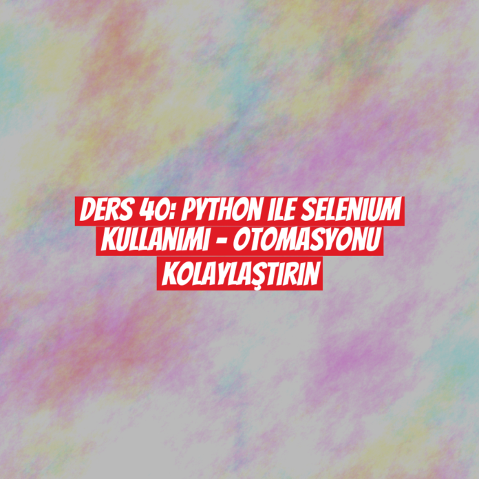 Ders 40: Python ile Selenium Kullanımı - Otomasyonu Kolaylaştırın