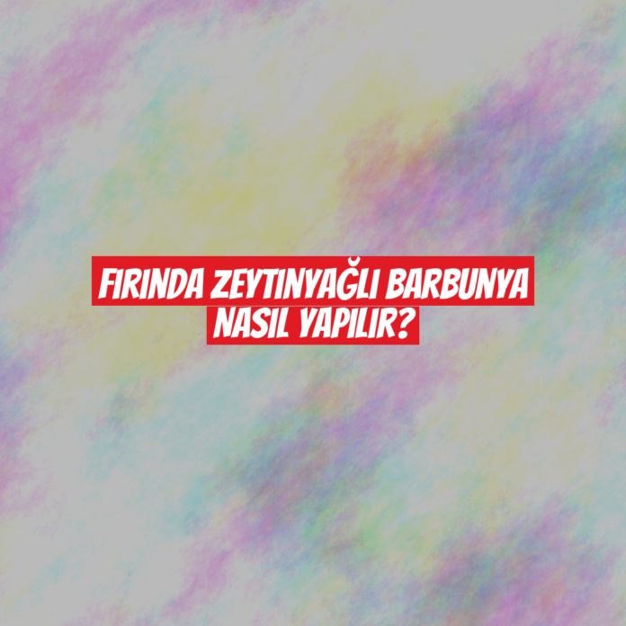 Fırında Zeytinyağlı Barbunya Nasıl Yapılır?