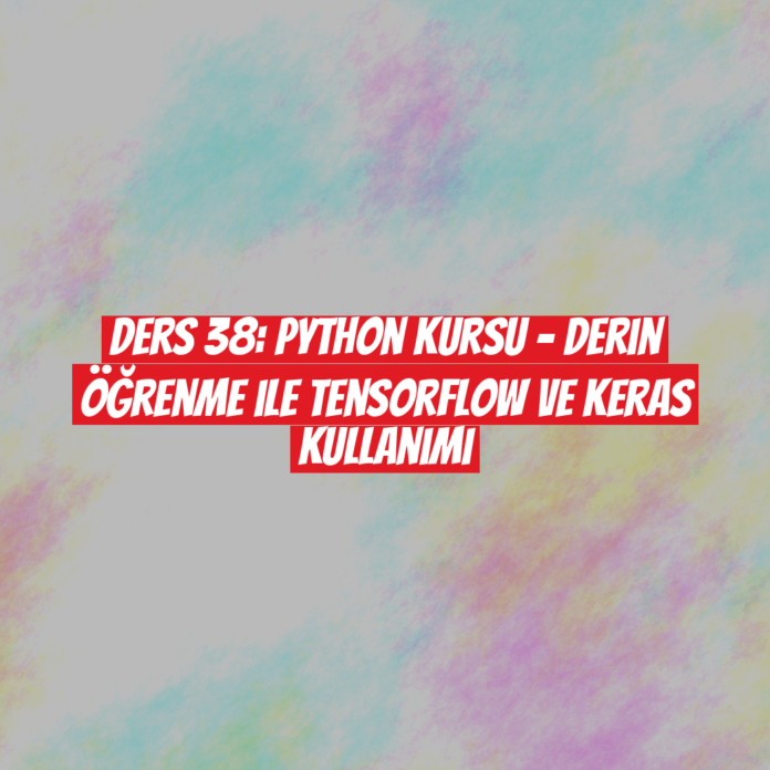 Ders 38: Python Kursu - Derin Öğrenme ile TensorFlow ve Keras Kullanımı