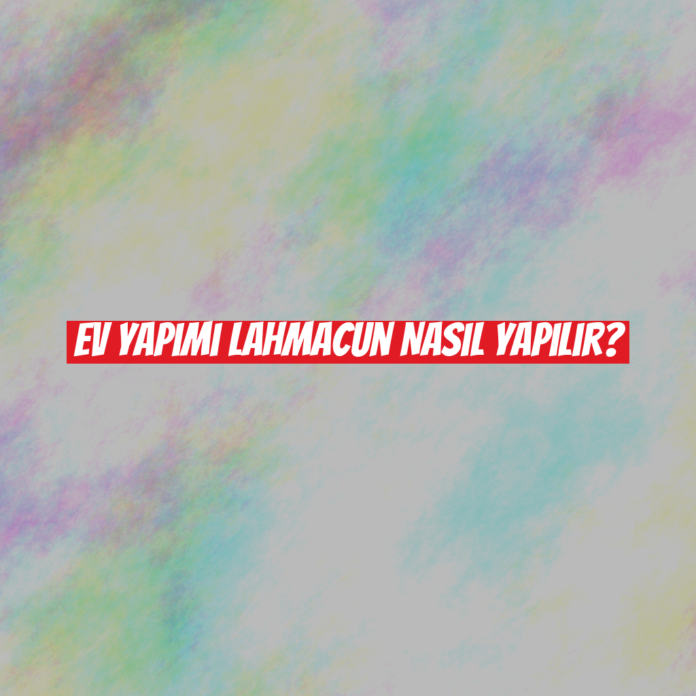 Ev Yapımı Lahmacun Nasıl Yapılır?