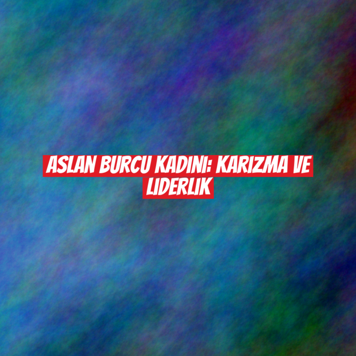 Aslan Burcu Kadını: Karizma ve Liderlik