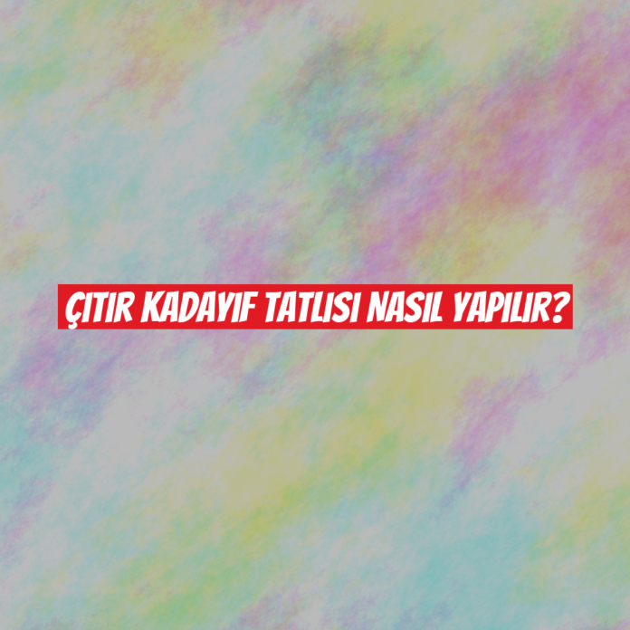 Çıtır Kadayıf Tatlısı Nasıl Yapılır?