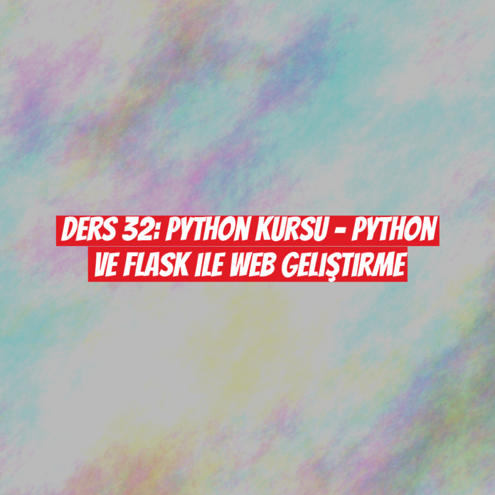 Ders 32: Python Kursu - Python ve Flask ile Web Geliştirme