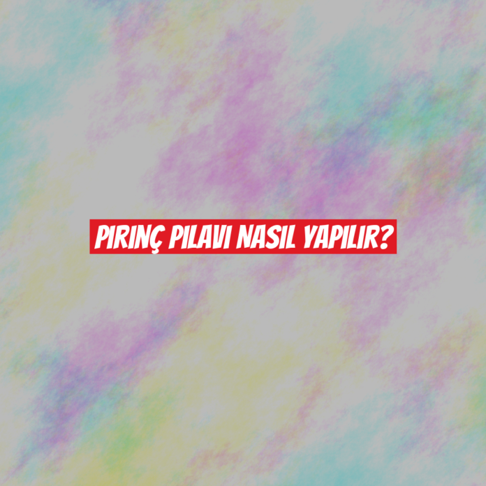 Pirinç Pilavı Nasıl Yapılır?