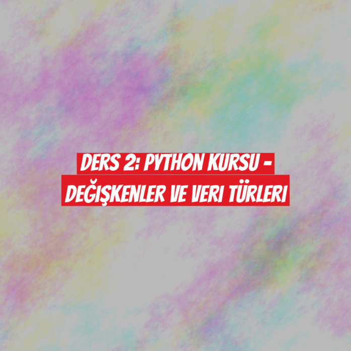 Ders 2: Python Kursu - Değişkenler ve Veri Türleri