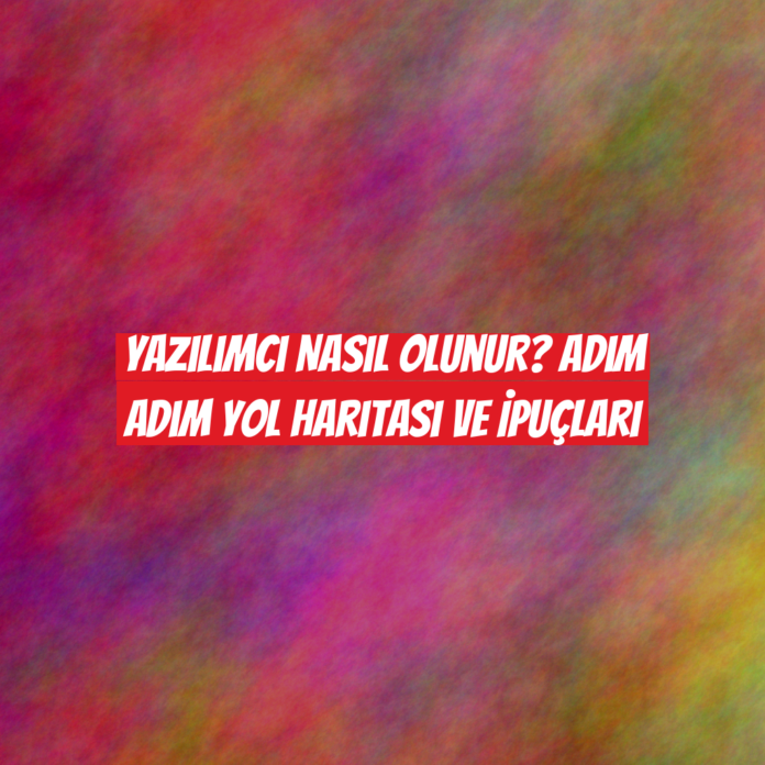 Yazılımcı Nasıl Olunur? Adım Adım Yol Haritası ve İpuçları