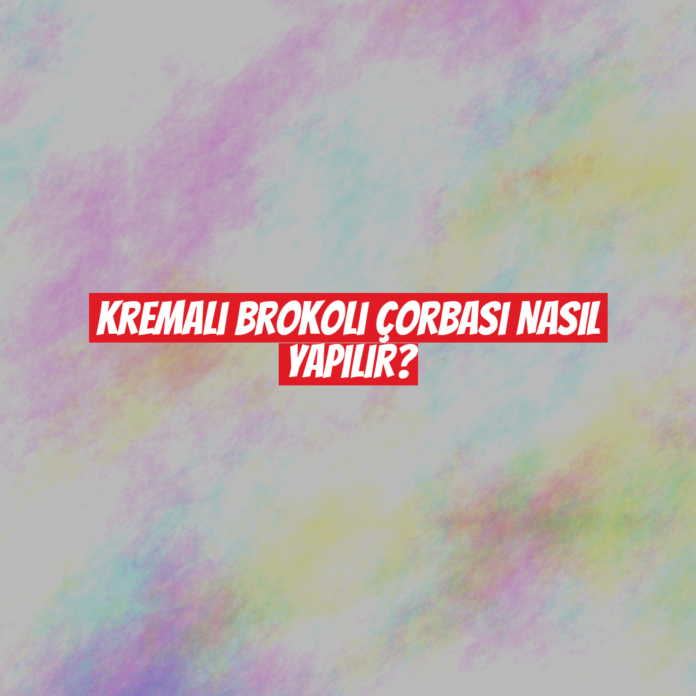 Kremalı Brokoli Çorbası Nasıl Yapılır?