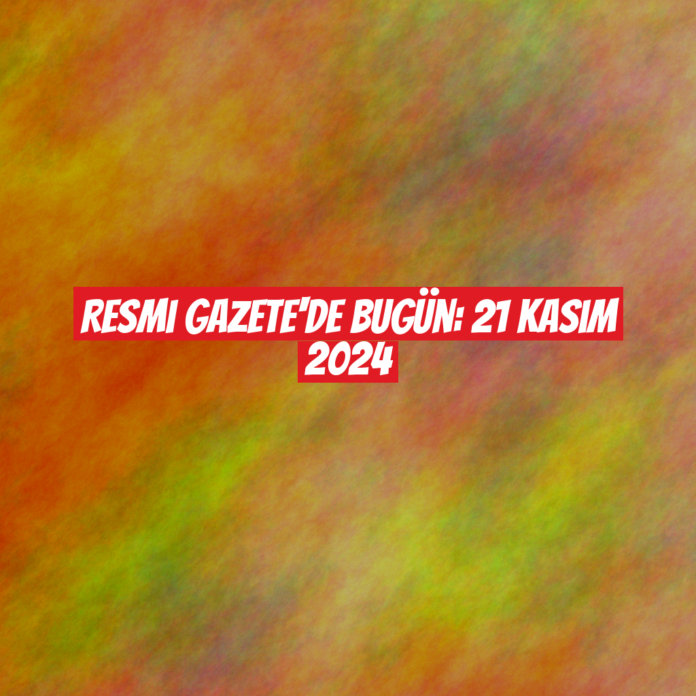 Resmi Gazete'de Bugün: 21 Kasım 2024