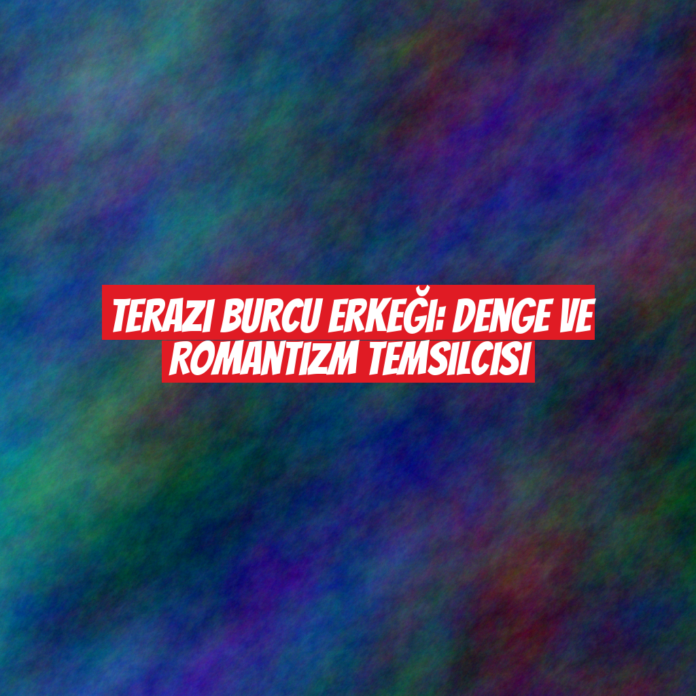 Terazi Burcu Erkeği: Denge ve Romantizm Temsilcisi