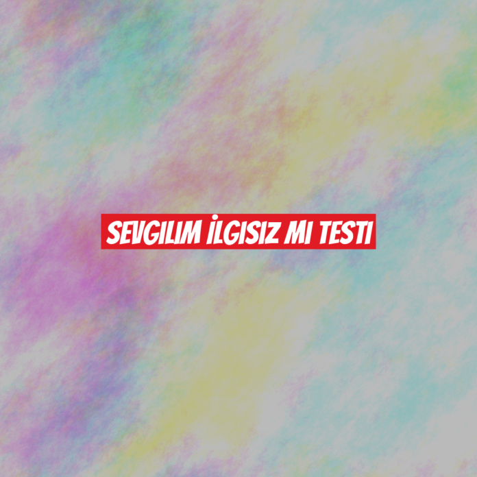 Sevgilim İlgisiz mi Testi