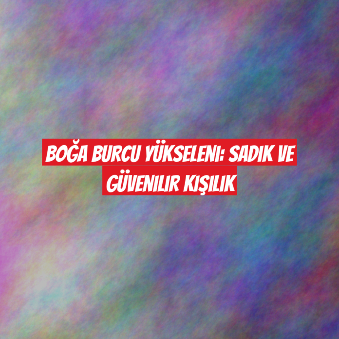 Boğa Burcu Yükseleni: Sadık ve Güvenilir Kişilik