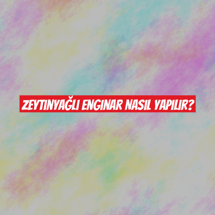 Zeytinyağlı Enginar Nasıl Yapılır?