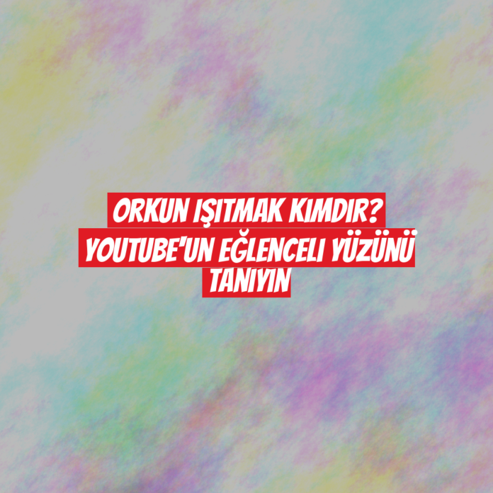 Orkun Işıtmak Kimdir? YouTube'un Eğlenceli Yüzünü Tanıyın