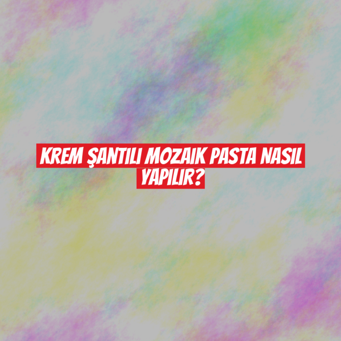 Krem Şantili Mozaik Pasta Nasıl Yapılır?