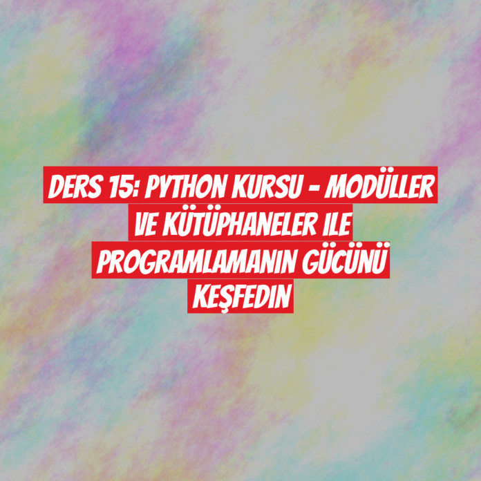 Ders 15: Python Kursu - Modüller ve Kütüphaneler ile Programlamanın Gücünü Keşfedin