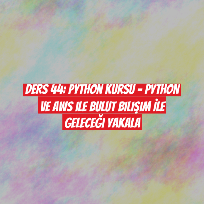 Ders 44: Python Kursu - Python ve AWS ile Bulut Bilişim İle Geleceği Yakala