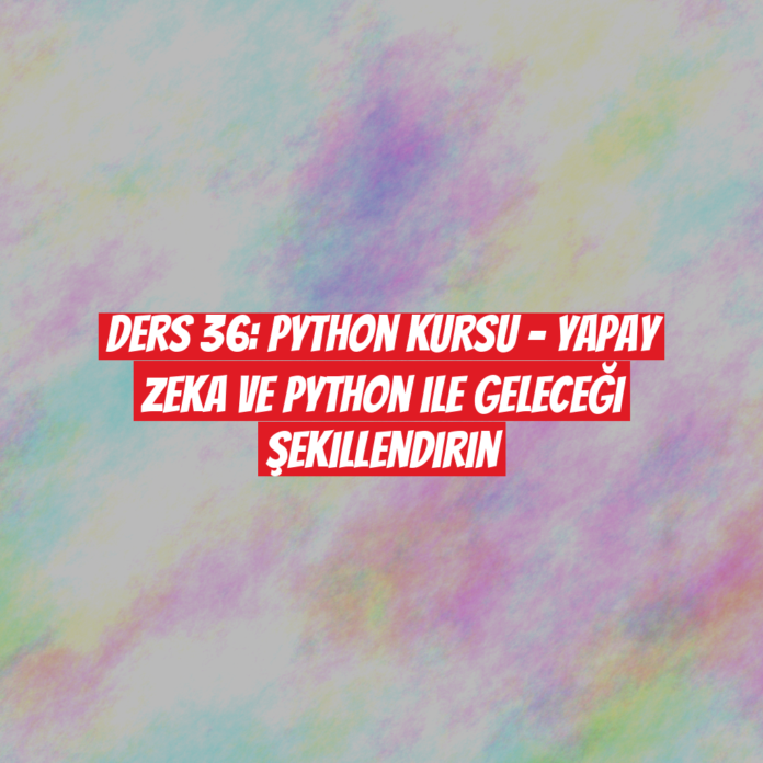 Ders 36: Python Kursu - Yapay Zeka ve Python ile Geleceği Şekillendirin