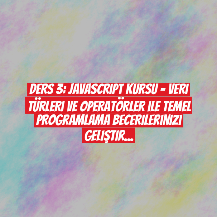 Ders 3: JavaScript Kursu - Veri Türleri ve Operatörler ile Temel Programlama Becerilerinizi Geliştirin