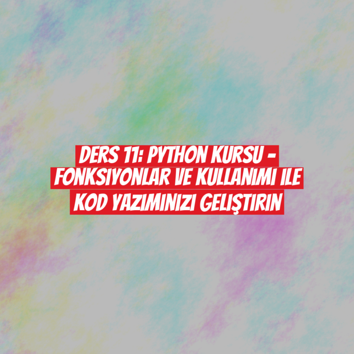 Ders 11: Python Kursu - Fonksiyonlar ve Kullanımı ile Kod Yazımınızı Geliştirin