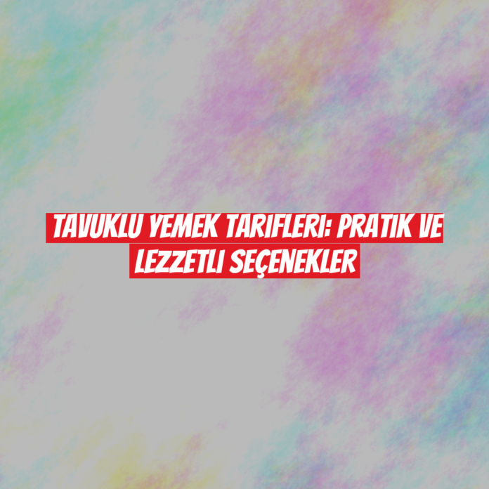 Tavuklu Yemek Tarifleri: Pratik ve Lezzetli Seçenekler