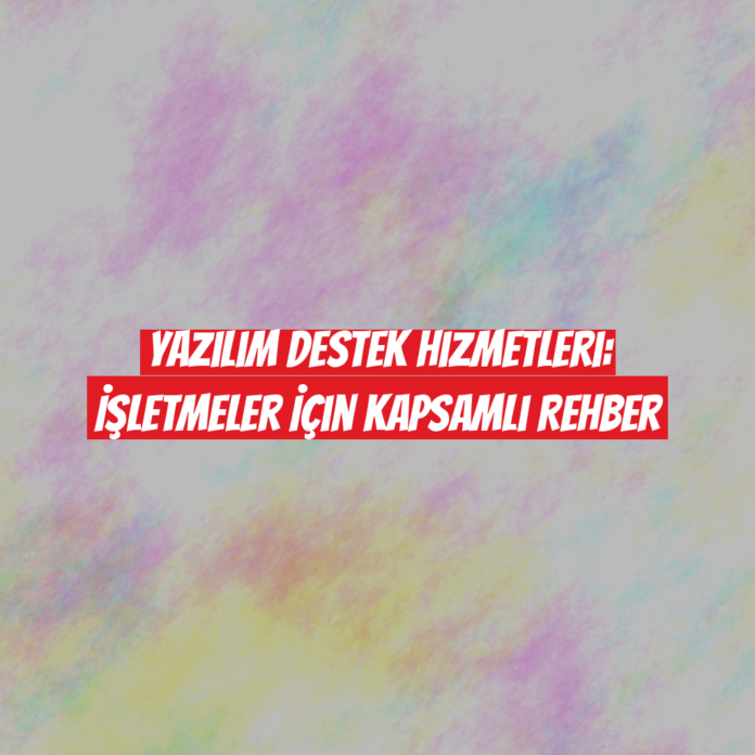 Yazılım Destek Hizmetleri: İşletmeler İçin Kapsamlı Rehber