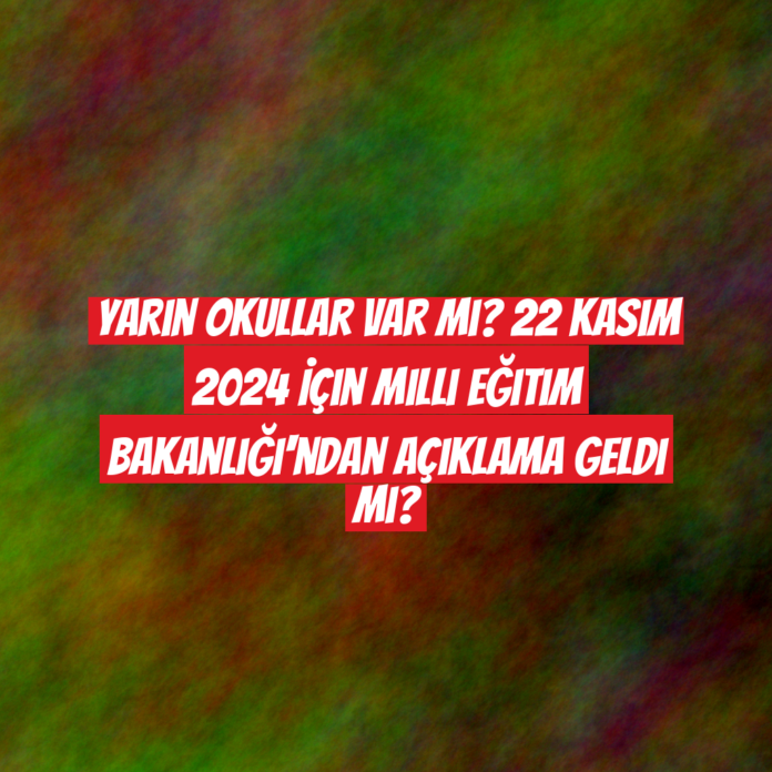 Yarın Okullar Var Mı? 22 Kasım 2024 İçin Milli Eğitim Bakanlığı'ndan Açıklama Geldi Mi?