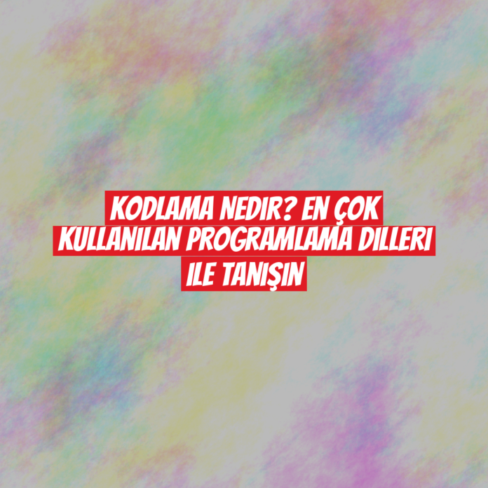 Kodlama Nedir? En Çok Kullanılan Programlama Dilleri ile Tanışın