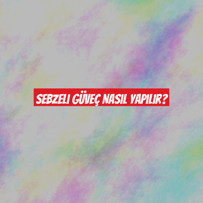 Sebzeli Güveç Nasıl Yapılır?