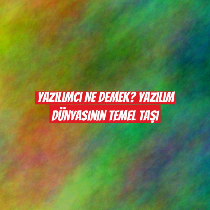 Yazılımcı Ne Demek? Yazılım Dünyasının Temel Taşı