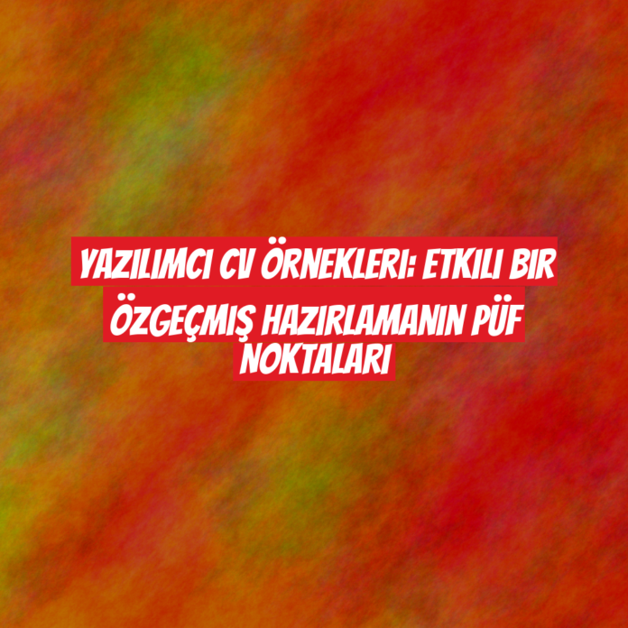 Yazılımcı CV Örnekleri: Etkili Bir Özgeçmiş Hazırlamanın Püf Noktaları