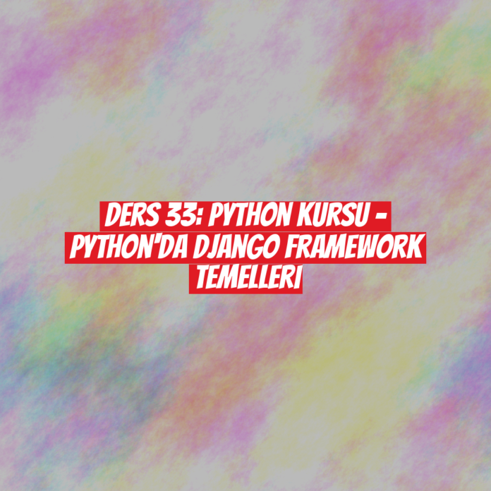 Ders 33: Python Kursu - Python'da Django Framework Temelleri