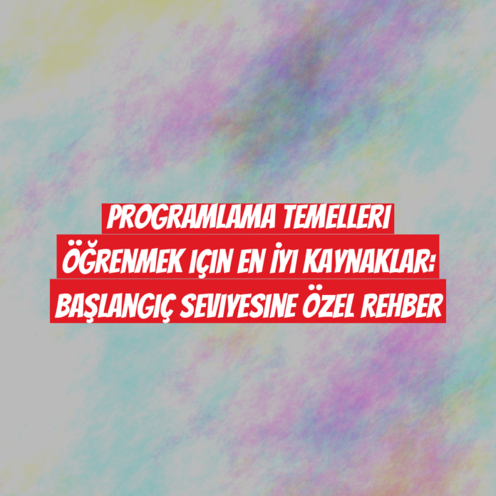 Programlama Temelleri Öğrenmek için En İyi Kaynaklar: Başlangıç Seviyesine Özel Rehber