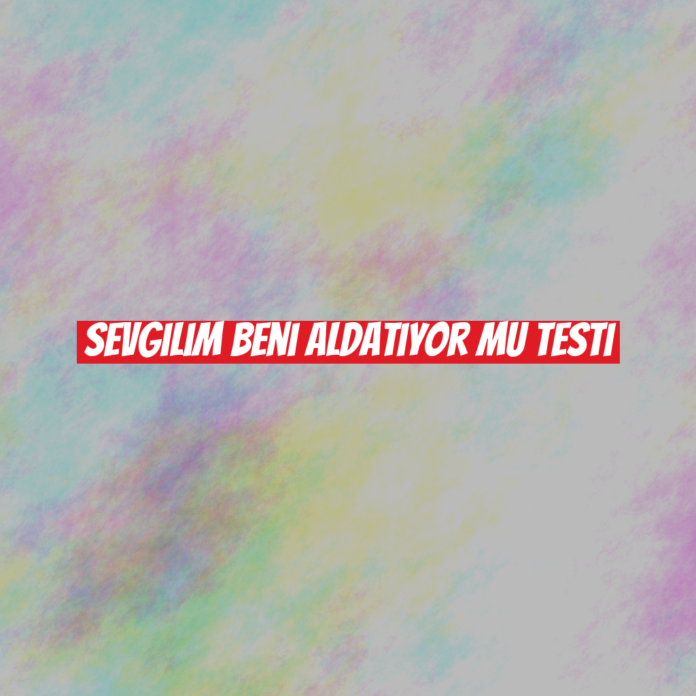 Sevgilim Beni Aldatıyor Mu Testi