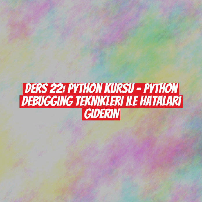 Ders 22: Python Kursu - Python Debugging Teknikleri ile Hataları Giderin