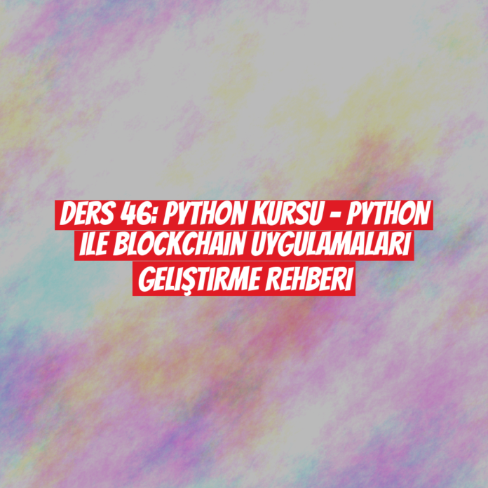 Ders 46: Python Kursu - Python ile Blockchain Uygulamaları Geliştirme Rehberi