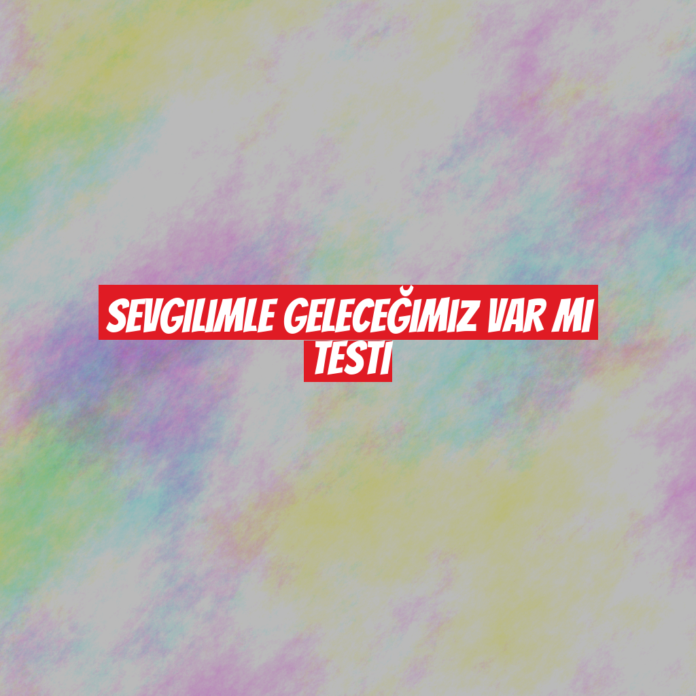 Sevgilimle Geleceğimiz Var mı Testi