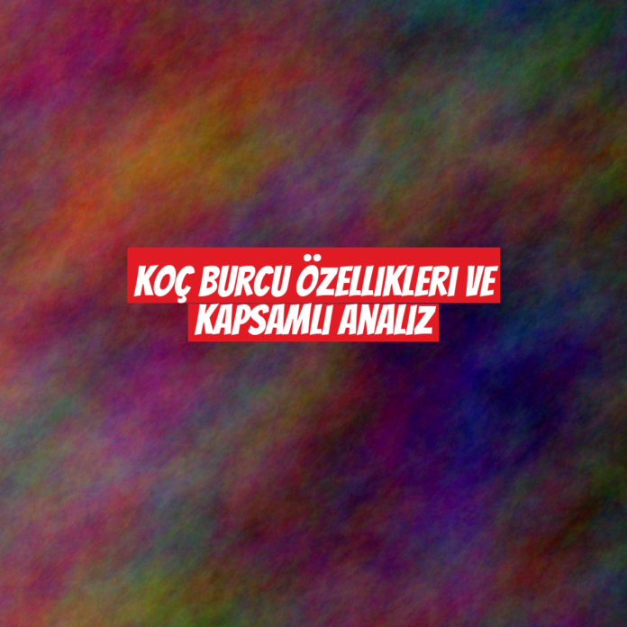 Koç Burcu Özellikleri ve Kapsamlı Analiz