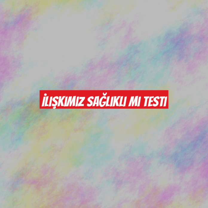 İlişkimiz Sağlıklı mı Testi