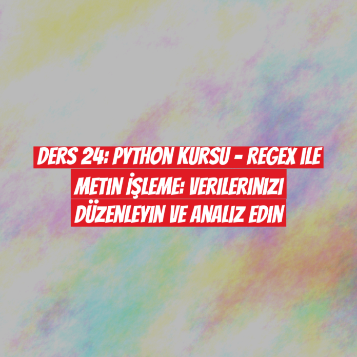 Ders 24: Python Kursu - Regex ile Metin İşleme: Verilerinizi Düzenleyin ve Analiz Edin