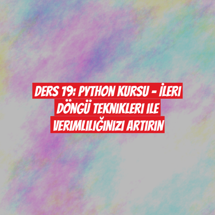 Ders 19: Python Kursu - İleri Döngü Teknikleri ile Verimliliğinizi Artırın