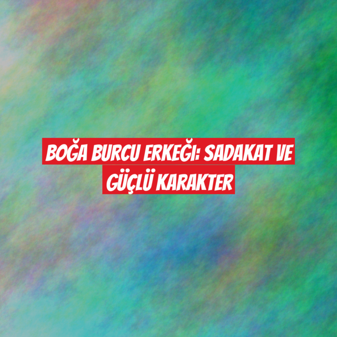 Boğa Burcu Erkeği: Sadakat ve Güçlü Karakter