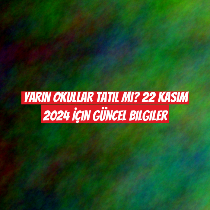 Yarın Okullar Tatil Mi? 22 Kasım 2024 İçin Güncel Bilgiler