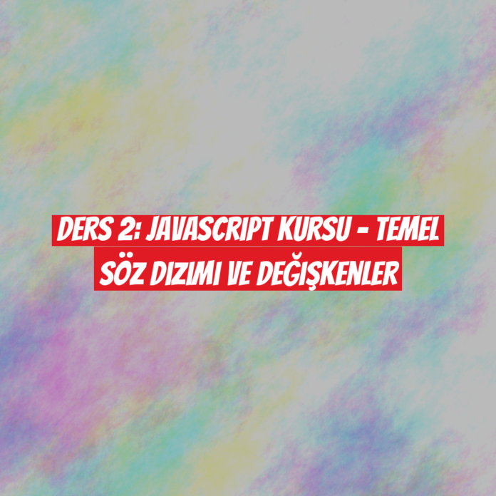 Ders 2: JavaScript Kursu - Temel Söz Dizimi ve Değişkenler