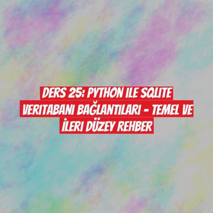 Ders 25: Python ile SQLite Veritabanı Bağlantıları - Temel ve İleri Düzey Rehber