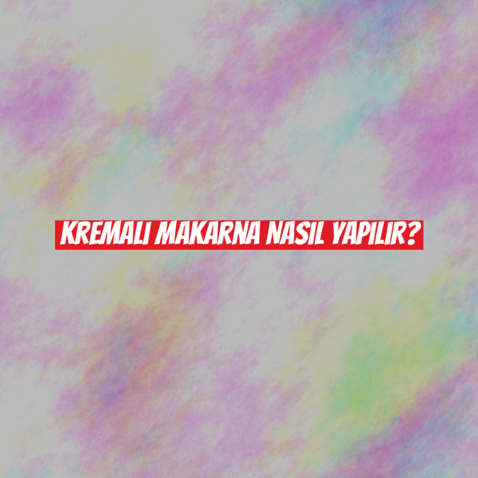 Kremalı Makarna Nasıl Yapılır?