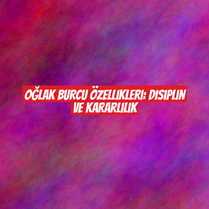 Oğlak Burcu Özellikleri: Disiplin ve Kararlılık