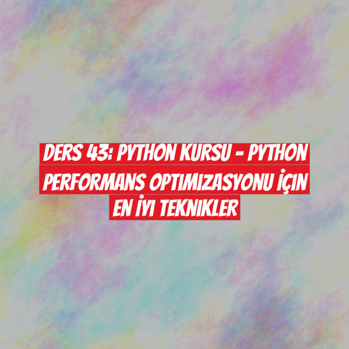 Ders 43: Python Kursu - Python Performans Optimizasyonu İçin En İyi Teknikler